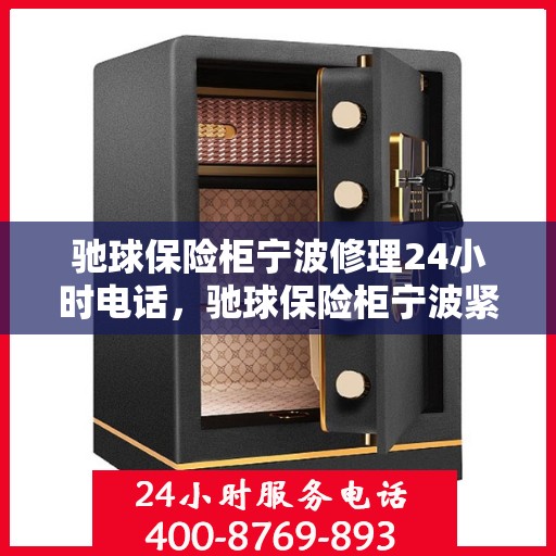 驰球保险柜宁波修理24小时电话，驰球保险柜宁波紧急修理热线全天候服务中