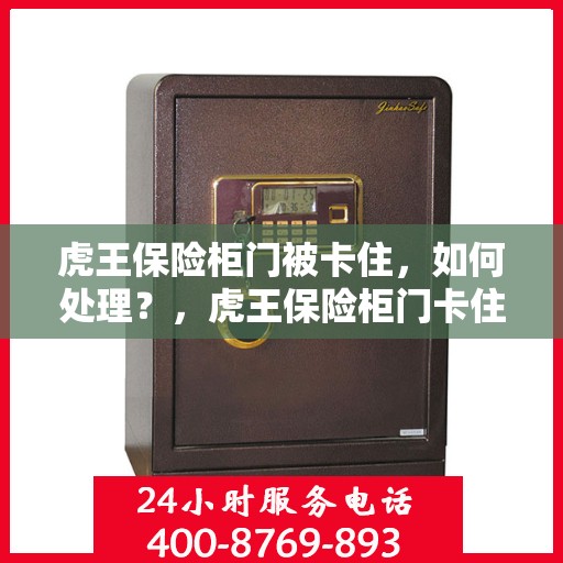 虎王保险柜门被卡住，如何处理？，虎王保险柜门卡住的应急处理指南