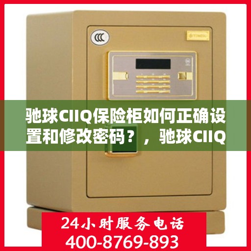 驰球CIIQ保险柜如何正确设置和修改密码？，驰球CIIQ保险柜密码设置与修改指南
