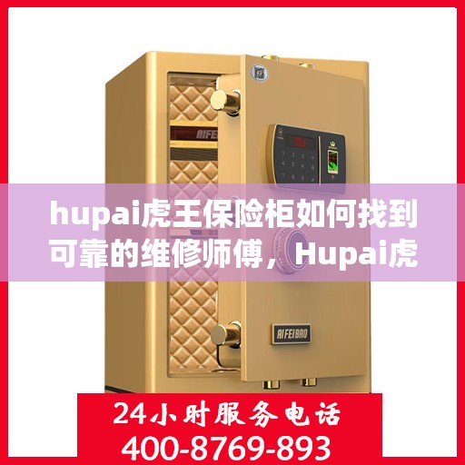 hupai虎王保险柜如何找到可靠的维修师傅，Hupai虎王保险柜维修师傅的可靠寻找指南