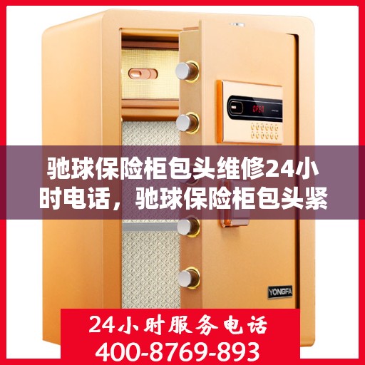 驰球保险柜包头维修24小时电话，驰球保险柜包头紧急维修热线全天候服务
