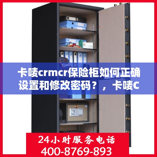卡唛crmcr保险柜如何正确设置和修改密码？，卡唛CRMCR保险柜密码设置与修改指南